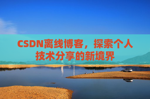 CSDN离线博客，探索个人技术分享的新境界